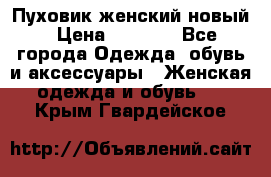 Пуховик женский новый › Цена ­ 2 600 - Все города Одежда, обувь и аксессуары » Женская одежда и обувь   . Крым,Гвардейское